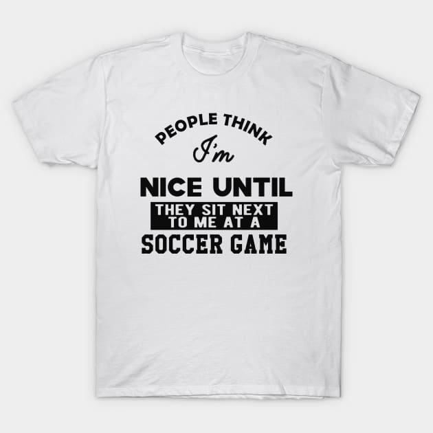 Soccer Game - People think I'm nice until They sit next to me T-Shirt by KC Happy Shop